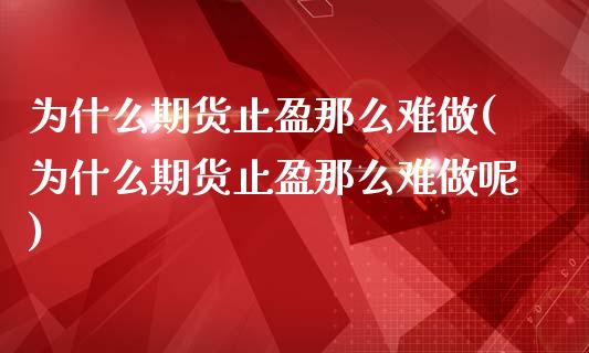 为什么期货止盈那么难做(为什么期货止盈那么难做呢)_https://www.zztgc.com_期货行情_第1张