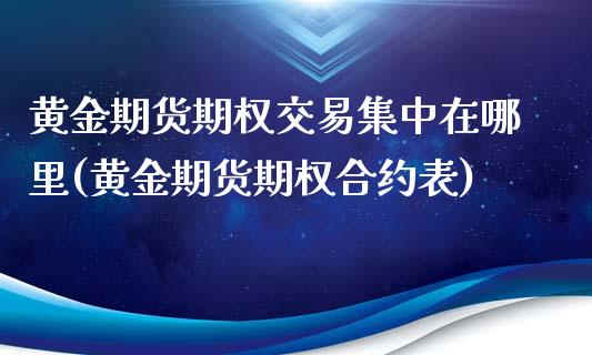 黄金期货期权交易集中在哪里(黄金期货期权合约表)_https://www.zztgc.com_期货直播_第1张