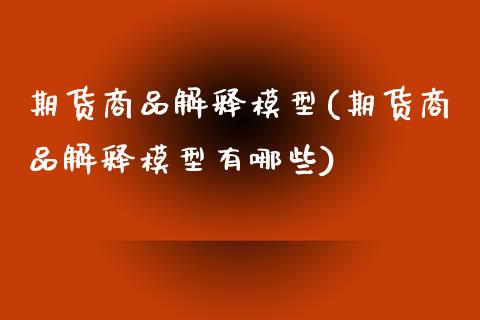 期货商品解释模型(期货商品解释模型有哪些)_https://www.zztgc.com_期货行情_第1张