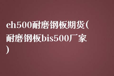 eh500耐磨钢板期货(耐磨钢板bis500厂家)_https://www.zztgc.com_原油期货_第1张