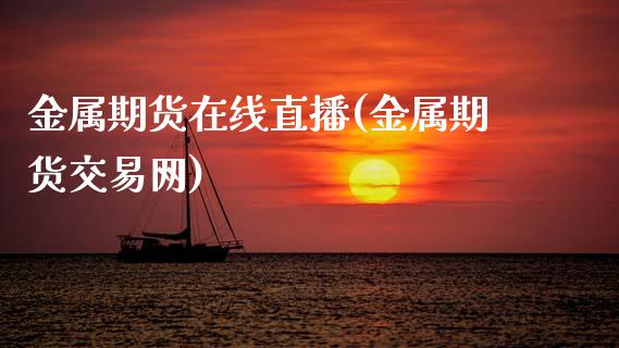 金属期货在线直播(金属期货交易网)_https://www.zztgc.com_期货直播_第1张