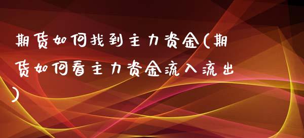 期货如何找到主力资金(期货如何看主力资金流入流出)_https://www.zztgc.com_期货直播_第1张