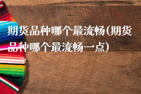 期货品种哪个最流畅(期货品种哪个最流畅一点)_https://www.zztgc.com_期货行情_第1张