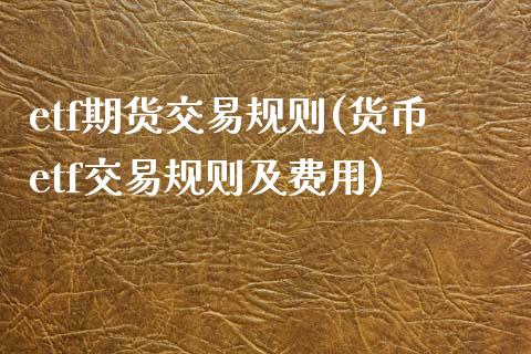 etf期货交易规则(货币etf交易规则及费用)_https://www.zztgc.com_期货直播_第1张