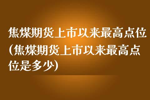 焦煤期货上市以来最高点位(焦煤期货上市以来最高点位是多少)_https://www.zztgc.com_原油期货_第1张