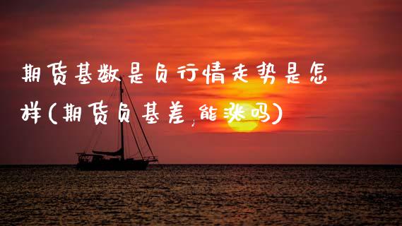 期货基数是负行情走势是怎样(期货负基差,能涨吗)_https://www.zztgc.com_原油期货_第1张
