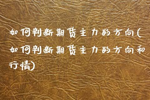如何判断期货主力的方向(如何判断期货主力的方向和行情)_https://www.zztgc.com_黄金期货_第1张
