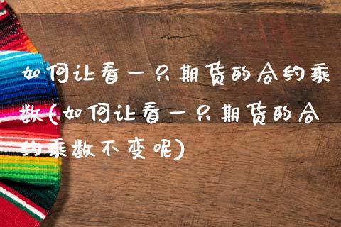 如何让看一只期货的合约乘数(如何让看一只期货的合约乘数不变呢)_https://www.zztgc.com_期货直播_第1张