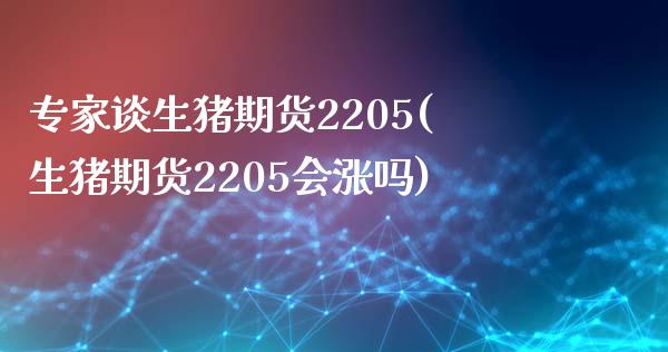 专家谈生猪期货2205(生猪期货2205会涨吗)_https://www.zztgc.com_黄金期货_第1张