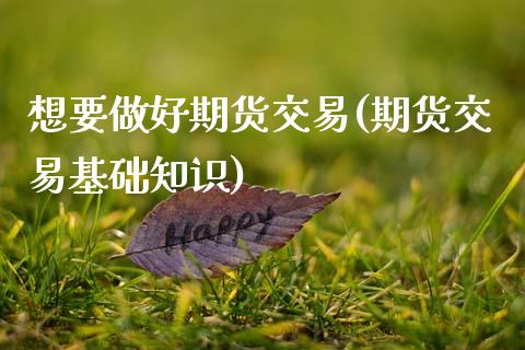 想要做好期货交易(期货交易基础知识)_https://www.zztgc.com_黄金期货_第1张