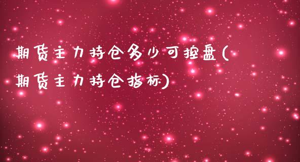 期货主力持仓多少可控盘(期货主力持仓指标)_https://www.zztgc.com_原油期货_第1张