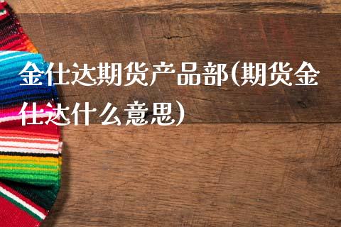 金仕达期货产品部(期货金仕达什么意思)_https://www.zztgc.com_期货入门_第1张