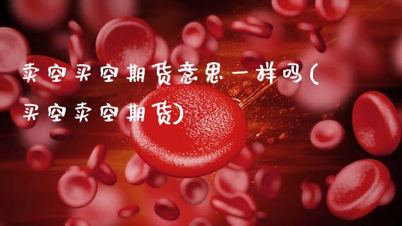 卖空买空期货意思一样吗(买空卖空期货)_https://www.zztgc.com_期货直播_第1张