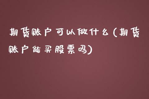期货账户可以做什么(期货账户能买股票吗)_https://www.zztgc.com_期货入门_第1张