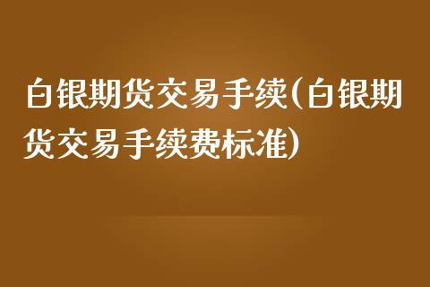 白银期货交易手续(白银期货交易手续费标准)_https://www.zztgc.com_原油期货_第1张