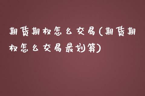 期货期权怎么交易(期货期权怎么交易最划算)_https://www.zztgc.com_期货入门_第1张