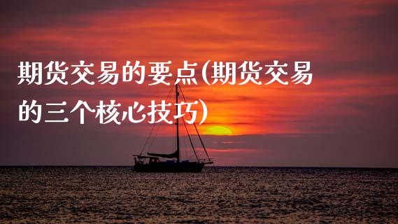 期货交易的要点(期货交易的三个核心技巧)_https://www.zztgc.com_黄金期货_第1张