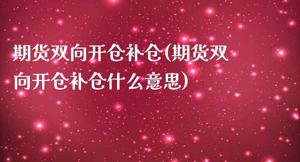 期货双向开仓补仓(期货双向开仓补仓什么意思)_https://www.zztgc.com_黄金期货_第1张