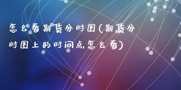 怎么看期货分时图(期货分时图上的时间点怎么看)_https://www.zztgc.com_原油期货_第1张