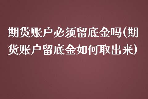 期货账户必须留底金吗(期货账户留底金如何取出来)_https://www.zztgc.com_期货入门_第1张