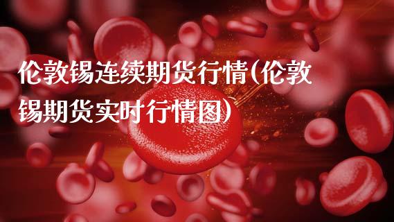 伦敦锡连续期货行情(伦敦锡期货实时行情图)_https://www.zztgc.com_原油期货_第1张