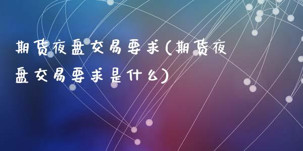 期货夜盘交易要求(期货夜盘交易要求是什么)_https://www.zztgc.com_原油期货_第1张