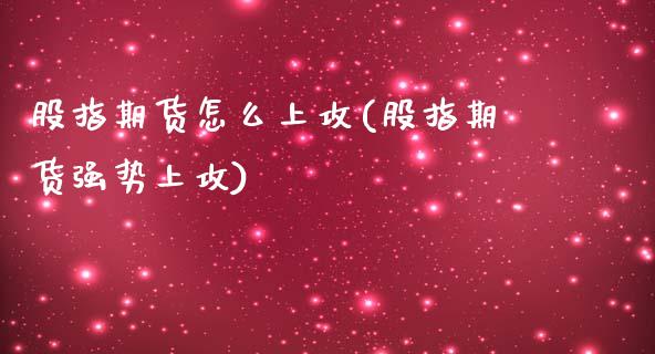 股指期货怎么上攻(股指期货强势上攻)_https://www.zztgc.com_期货直播_第1张