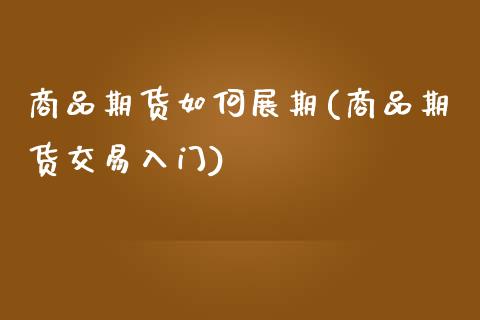 商品期货如何展期(商品期货交易入门)_https://www.zztgc.com_期货行情_第1张