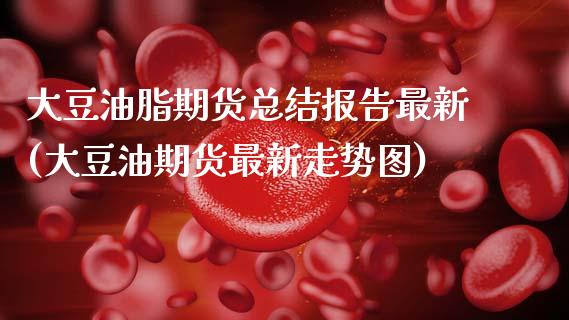 大豆油脂期货总结报告最新(大豆油期货最新走势图)_https://www.zztgc.com_期货开户_第1张