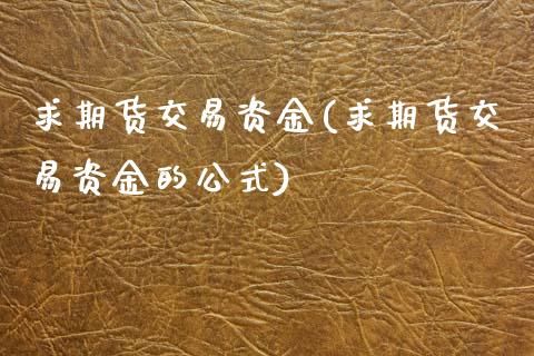 求期货交易资金(求期货交易资金的公式)_https://www.zztgc.com_期货直播_第1张