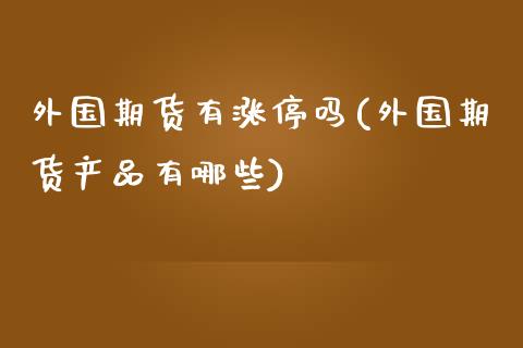 外国期货有涨停吗(外国期货产品有哪些)_https://www.zztgc.com_期货行情_第1张
