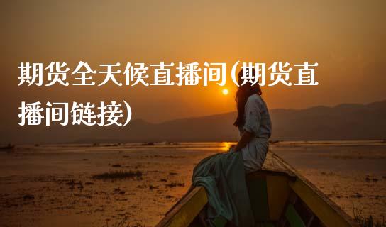 期货全天候直播间(期货直播间链接)_https://www.zztgc.com_原油期货_第1张