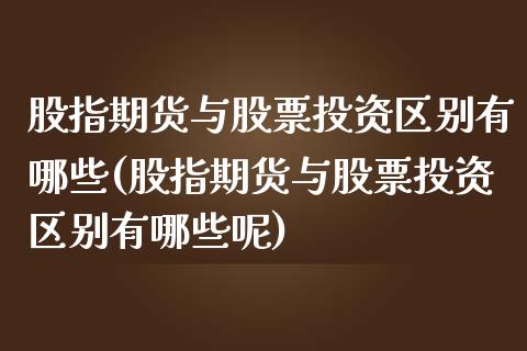 股指期货与股票投资区别有哪些(股指期货与股票投资区别有哪些呢)_https://www.zztgc.com_期货行情_第1张