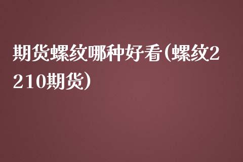 期货螺纹哪种好看(螺纹2210期货)_https://www.zztgc.com_黄金期货_第1张