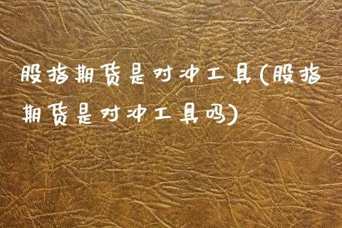 股指期货是对冲工具(股指期货是对冲工具吗)_https://www.zztgc.com_期货直播_第1张