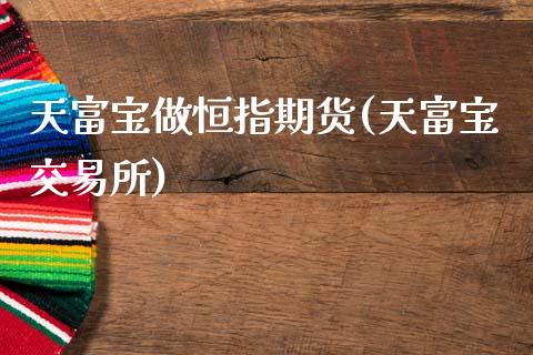 天富宝做恒指期货(天富宝交易所)_期货入门_第1张_珍投期货网 天富宝做恒指期货(天富宝交易所)_https://www.zztgc.com_期货入门_第1张