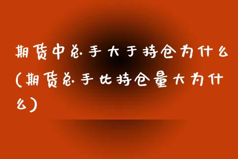 期货中总手大于持仓为什么(期货总手比持仓量大为什么)_https://www.zztgc.com_期货入门_第1张