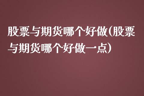 股票与期货哪个好做(股票与期货哪个好做一点)_黄金期货_第1张_珍投期货网 股票与期货哪个好做(股票与期货哪个好做一点)_https://www.zztgc.com_黄金期货_第1张
