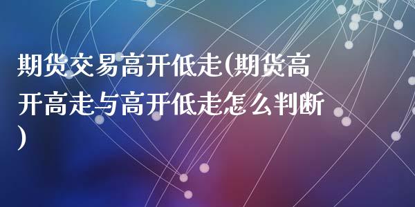 期货交易高开低走(期货高开高走与高开低走怎么判断)_https://www.zztgc.com_期货入门_第1张