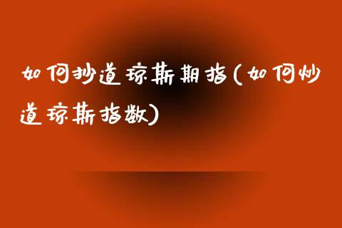 如何抄道琼斯期指(如何炒道琼斯指数)_https://www.zztgc.com_黄金期货_第1张