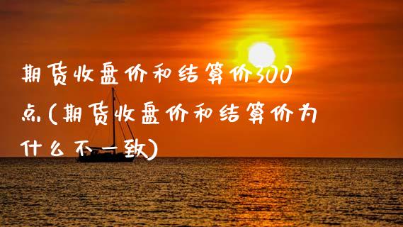 期货收盘价和结算价300点(期货收盘价和结算价为什么不一致)_https://www.zztgc.com_期货开户_第1张