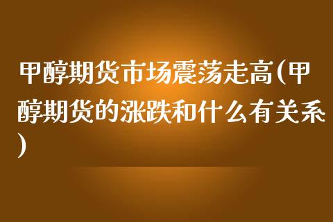 甲醇期货市场震荡走高(甲醇期货的涨跌和什么有关系)_https://www.zztgc.com_黄金期货_第1张