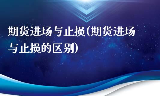 期货进场与止损(期货进场与止损的区别)_https://www.zztgc.com_原油期货_第1张