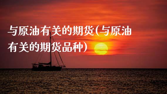 与原油有关的期货(与原油有关的期货品种)_https://www.zztgc.com_期货行情_第1张