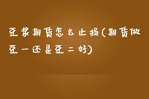 豆浆期货怎么止损(期货做豆一还是豆二好)_https://www.zztgc.com_黄金期货_第1张