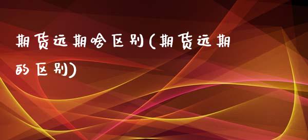 期货远期啥区别(期货远期的区别)_https://www.zztgc.com_期货直播_第1张