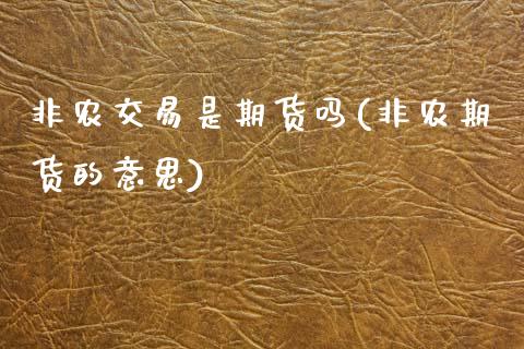 非农交易是期货吗(非农期货的意思)_https://www.zztgc.com_期货直播_第1张