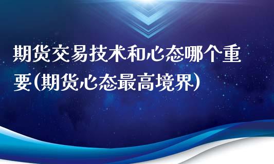 期货交易技术和心态哪个重要(期货心态最高境界)_https://www.zztgc.com_期货入门_第1张