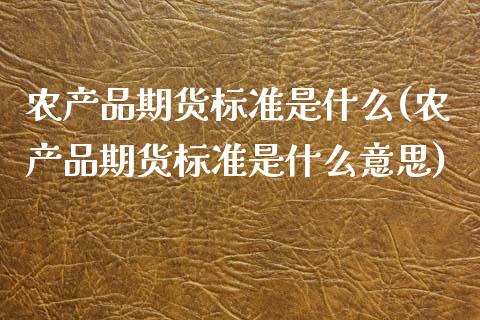 农产品期货标准是什么(农产品期货标准是什么意思)_https://www.zztgc.com_原油期货_第1张