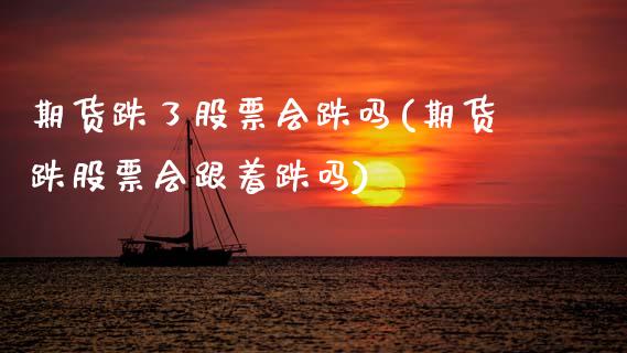 期货跌了股票会跌吗(期货跌股票会跟着跌吗)_https://www.zztgc.com_原油期货_第1张